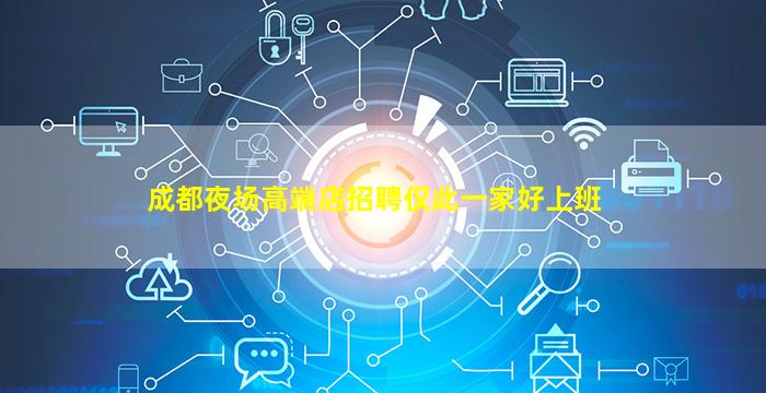 成都夜场高端店招聘仅此一家好上班